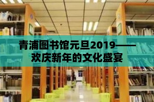 青浦圖書館元旦2019——歡慶新年的文化盛宴