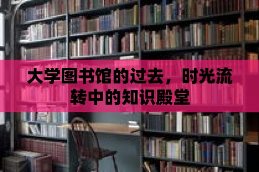 大學(xué)圖書館的過去，時光流轉(zhuǎn)中的知識殿堂