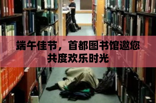 端午佳節，首都圖書館邀您共度歡樂時光