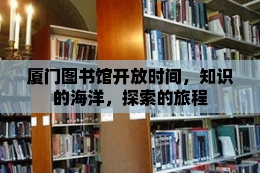 廈門圖書館開放時間，知識的海洋，探索的旅程