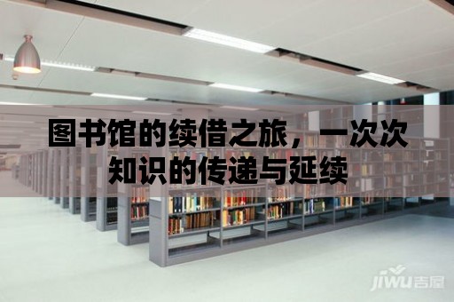 圖書館的續借之旅，一次次知識的傳遞與延續