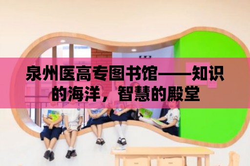 泉州醫高專圖書館——知識的海洋，智慧的殿堂