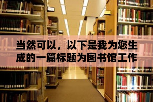 當然可以，以下是我為您生成的一篇標題為圖書館工作，一份可以蓋章的職責與使命的文章，希望對您有所幫助，