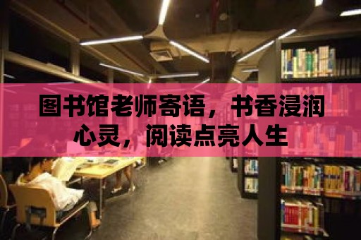 圖書館老師寄語，書香浸潤心靈，閱讀點亮人生