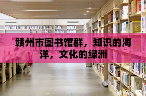 贛州市圖書館群，知識的海洋，文化的綠洲