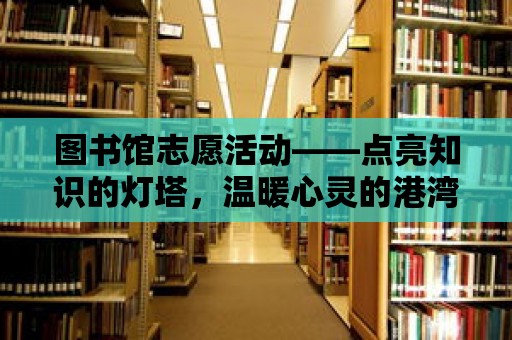 圖書館志愿活動——點亮知識的燈塔，溫暖心靈的港灣