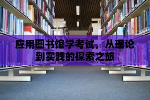 應用圖書館學考試，從理論到實踐的探索之旅