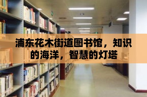 浦東花木街道圖書館，知識的海洋，智慧的燈塔