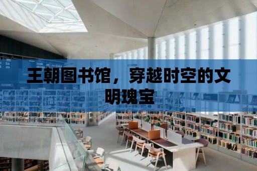 王朝圖書館，穿越時空的文明瑰寶