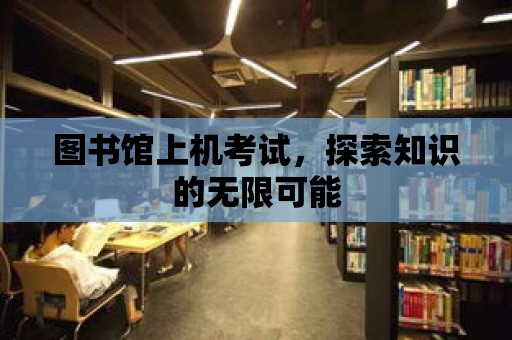 圖書館上機考試，探索知識的無限可能