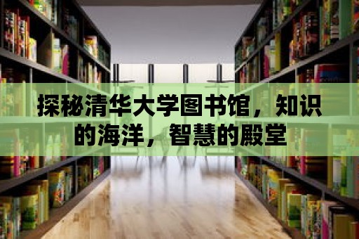 探秘清華大學圖書館，知識的海洋，智慧的殿堂