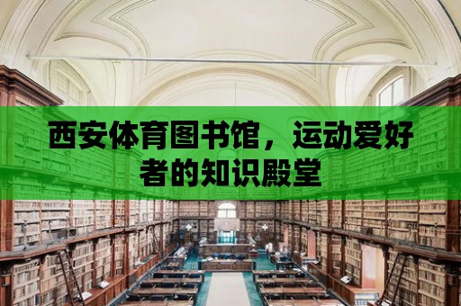 西安體育圖書館，運動愛好者的知識殿堂