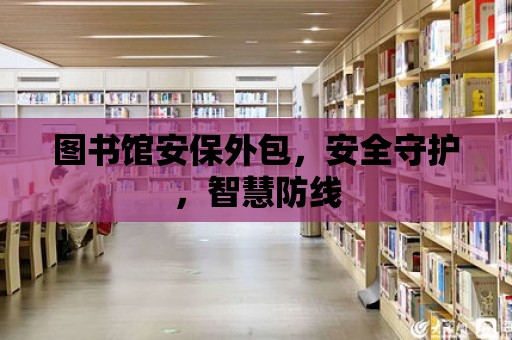 圖書館安保外包，安全守護，智慧防線