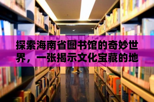 探索海南省圖書館的奇妙世界，一張揭示文化寶藏的地圖