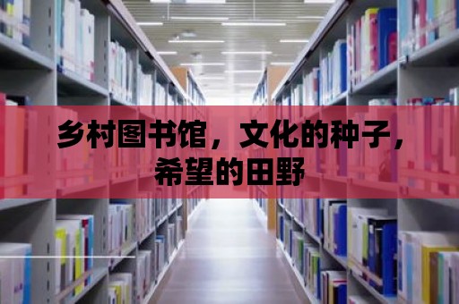 鄉村圖書館，文化的種子，希望的田野