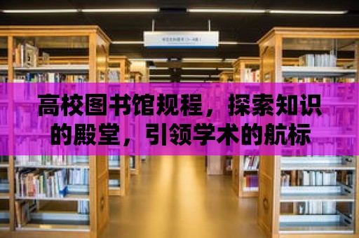 高校圖書館規(guī)程，探索知識的殿堂，引領學術的航標