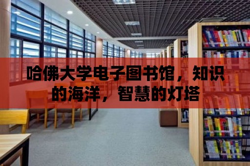 哈佛大學電子圖書館，知識的海洋，智慧的燈塔