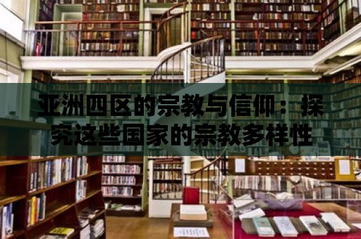 亞洲四區的宗教與信仰：探究這些國家的宗教多樣性