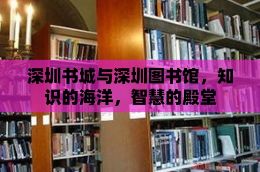 深圳書城與深圳圖書館，知識的海洋，智慧的殿堂