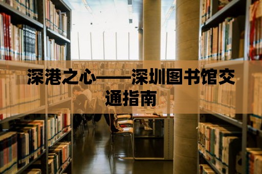 深港之心——深圳圖書館交通指南