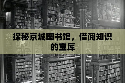 探秘京城圖書館，借閱知識(shí)的寶庫