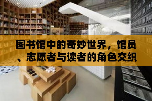 圖書館中的奇妙世界，館員、志愿者與讀者的角色交織