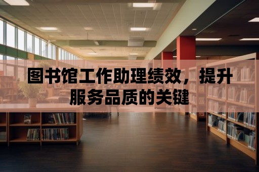 圖書館工作助理績效，提升服務品質的關鍵