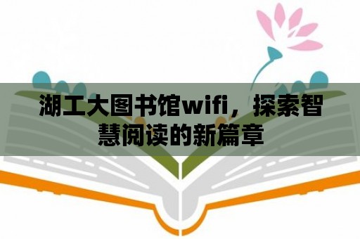 湖工大圖書館wifi，探索智慧閱讀的新篇章