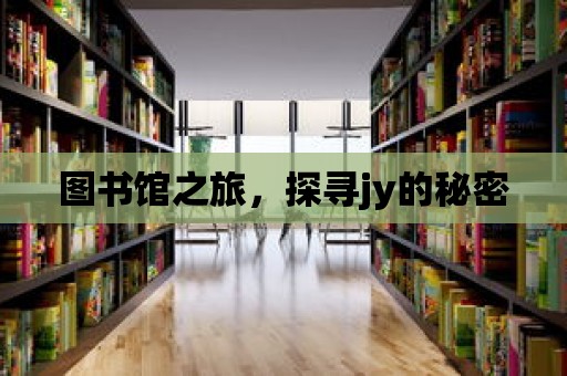 圖書館之旅，探尋jy的秘密