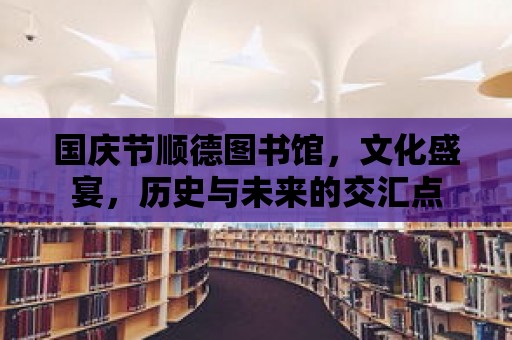 國慶節(jié)順德圖書館，文化盛宴，歷史與未來的交匯點(diǎn)