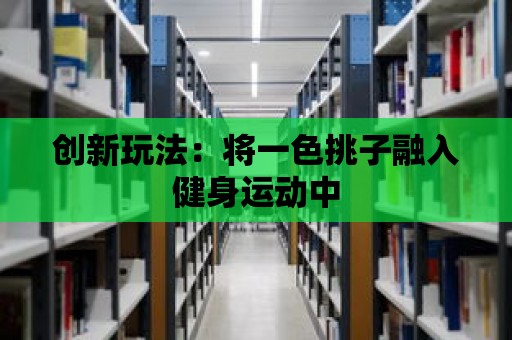 創新玩法：將一色挑子融入健身運動中