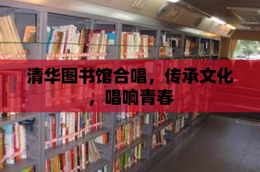 清華圖書館合唱，傳承文化，唱響青春