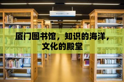 廈門圖書館，知識的海洋，文化的殿堂