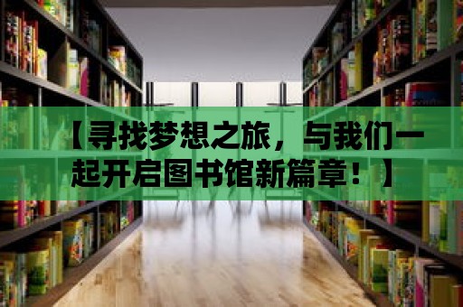 【尋找夢想之旅，與我們一起開啟圖書館新篇章！】