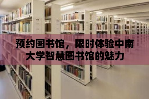 預約圖書館，限時體驗中南大學智慧圖書館的魅力