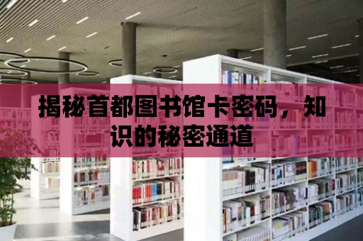 揭秘首都圖書館卡密碼，知識的秘密通道