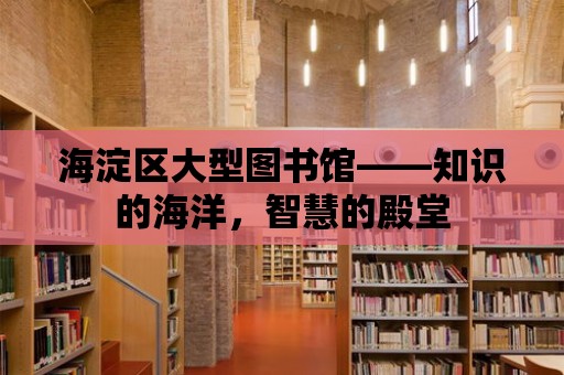 海淀區(qū)大型圖書館——知識的海洋，智慧的殿堂