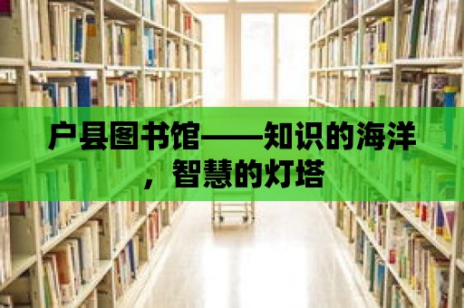 戶縣圖書館——知識的海洋，智慧的燈塔