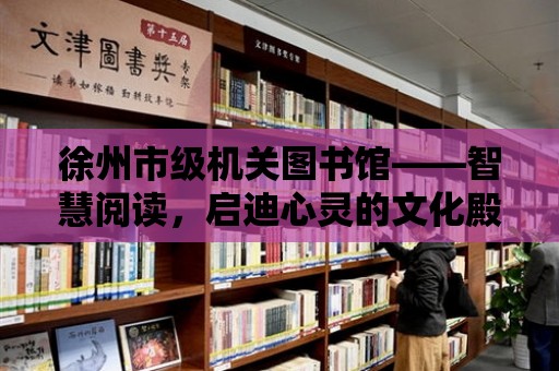 徐州市級機關圖書館——智慧閱讀，啟迪心靈的文化殿堂