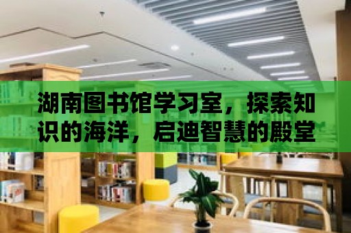 湖南圖書館學習室，探索知識的海洋，啟迪智慧的殿堂