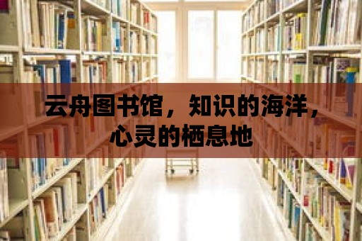 云舟圖書館，知識的海洋，心靈的棲息地