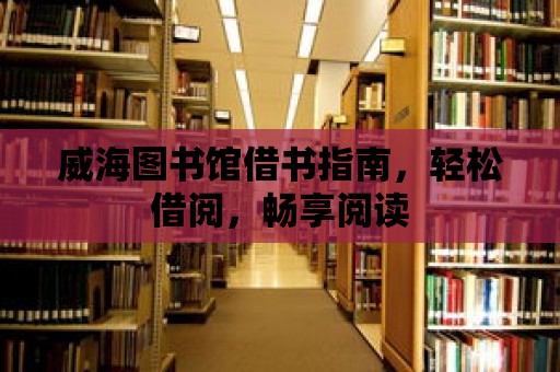 威海圖書館借書指南，輕松借閱，暢享閱讀