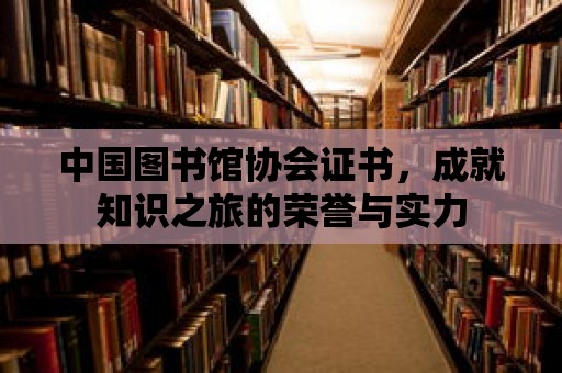 中國圖書館協會證書，成就知識之旅的榮譽與實力