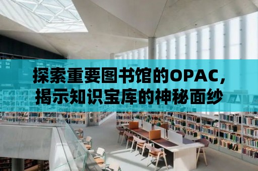 探索重要圖書館的OPAC，揭示知識寶庫的神秘面紗