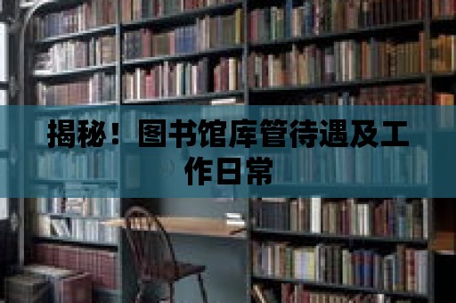 揭秘！圖書館庫管待遇及工作日常