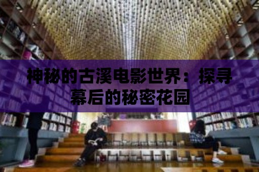 神秘的古溪電影世界：探尋幕后的秘密花園