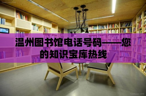 溫州圖書館電話號碼——您的知識寶庫熱線