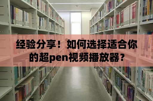 經驗分享！如何選擇適合你的超pen視頻播放器？