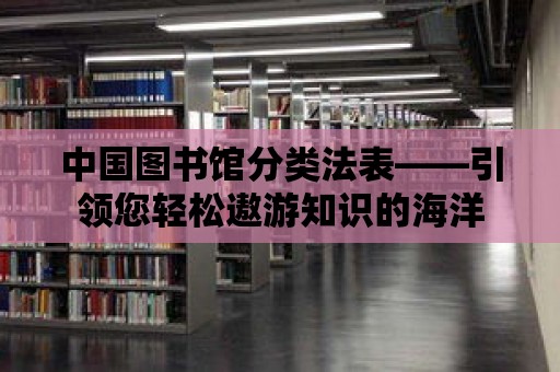 中國圖書館分類法表——引領(lǐng)您輕松遨游知識的海洋