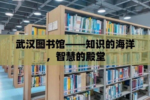 武漢圖書館——知識的海洋，智慧的殿堂